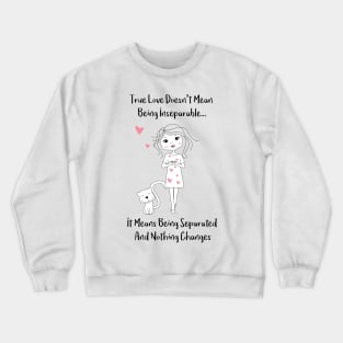 What True Love Means - True Love doesnt mean being inseparatble - It means being separated and nothing changes - Happy Valentines Day Crewneck Sweatshirt